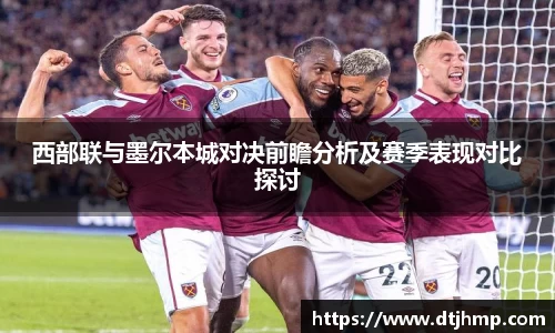 西部联与墨尔本城对决前瞻分析及赛季表现对比探讨