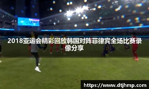2018亚运会精彩回放韩国对阵菲律宾全场比赛录像分享